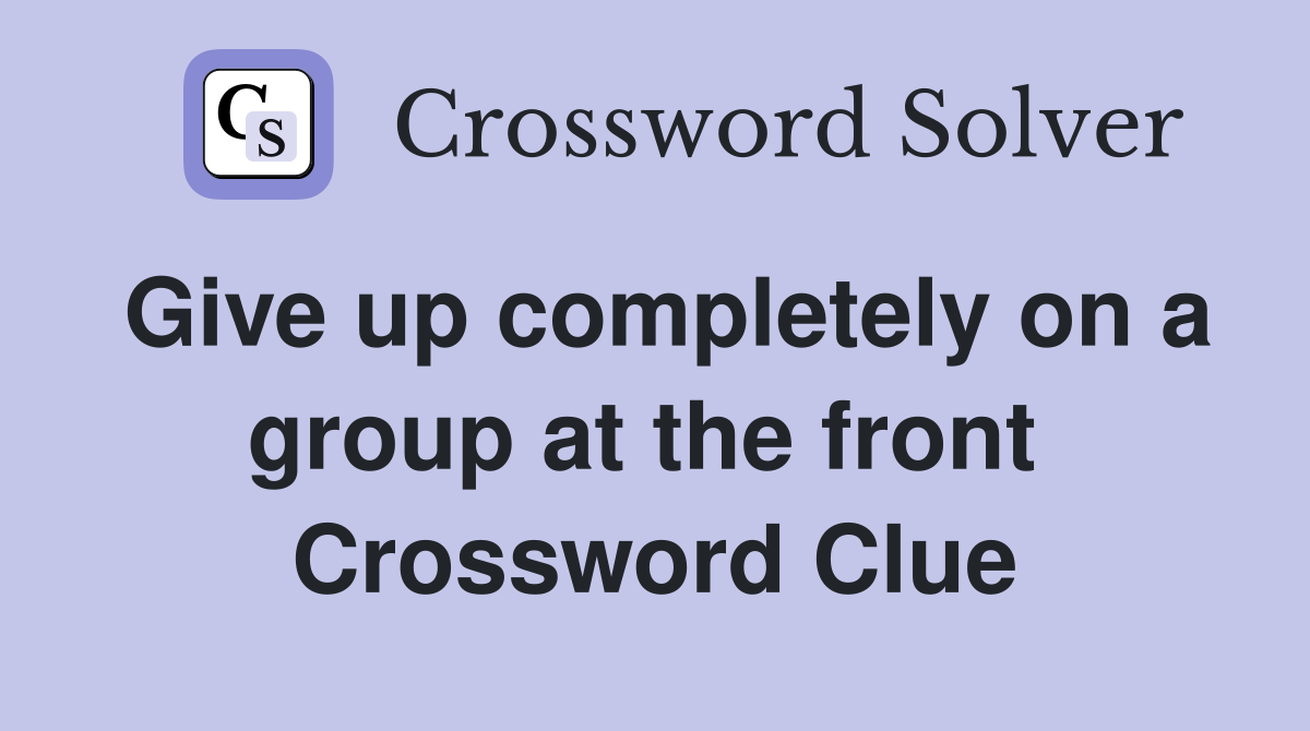 Give up completely on a group at the front  Crossword Clue