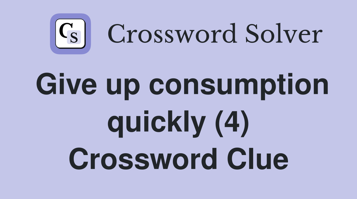Give up consumption quickly (4) Crossword Clue