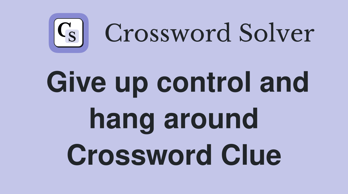 Give up control and hang around Crossword Clue