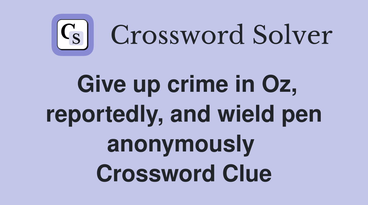 Give up crime in Oz, reportedly, and wield pen anonymously  Crossword Clue