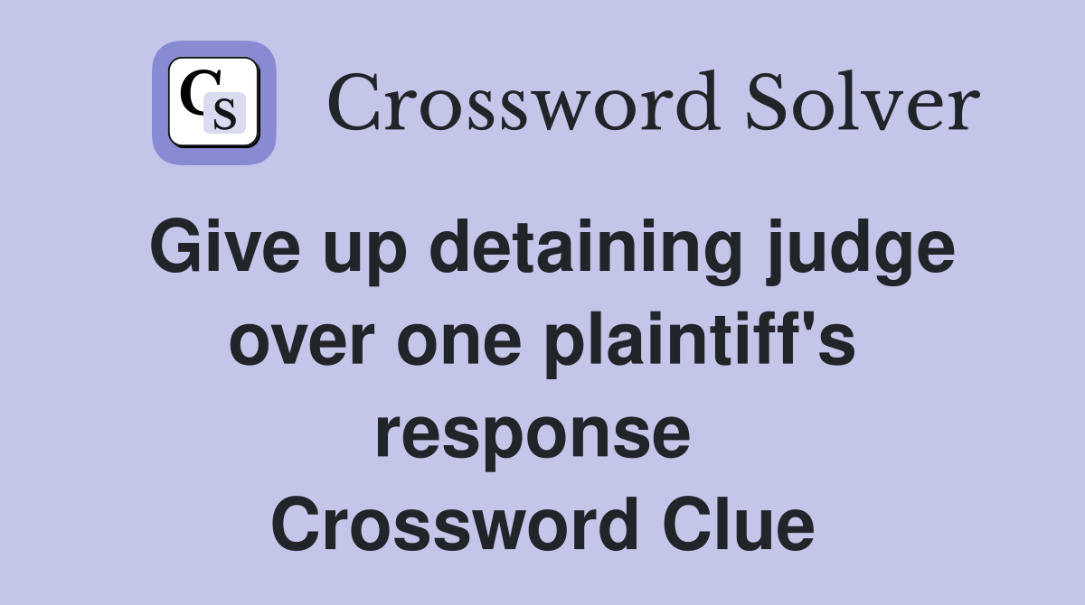 Give up detaining judge over one plaintiff's response  Crossword Clue