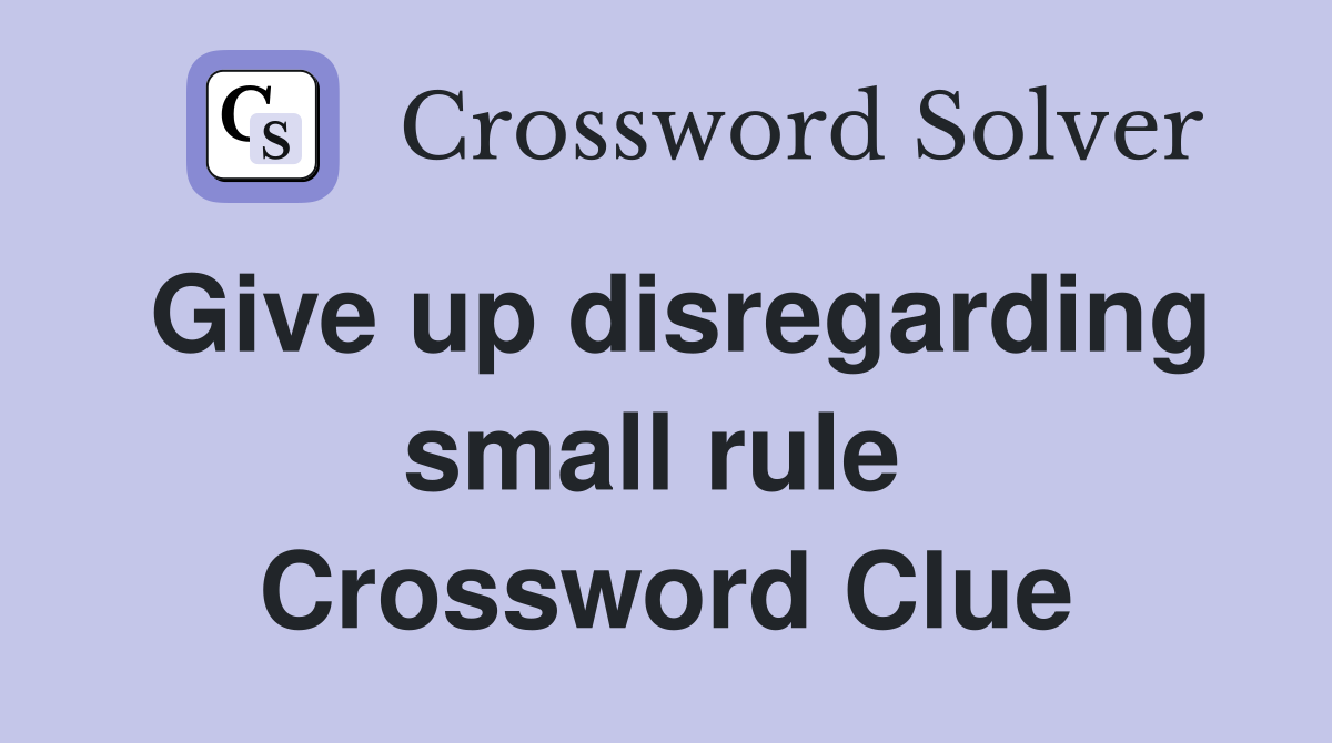 Give up disregarding small rule  Crossword Clue