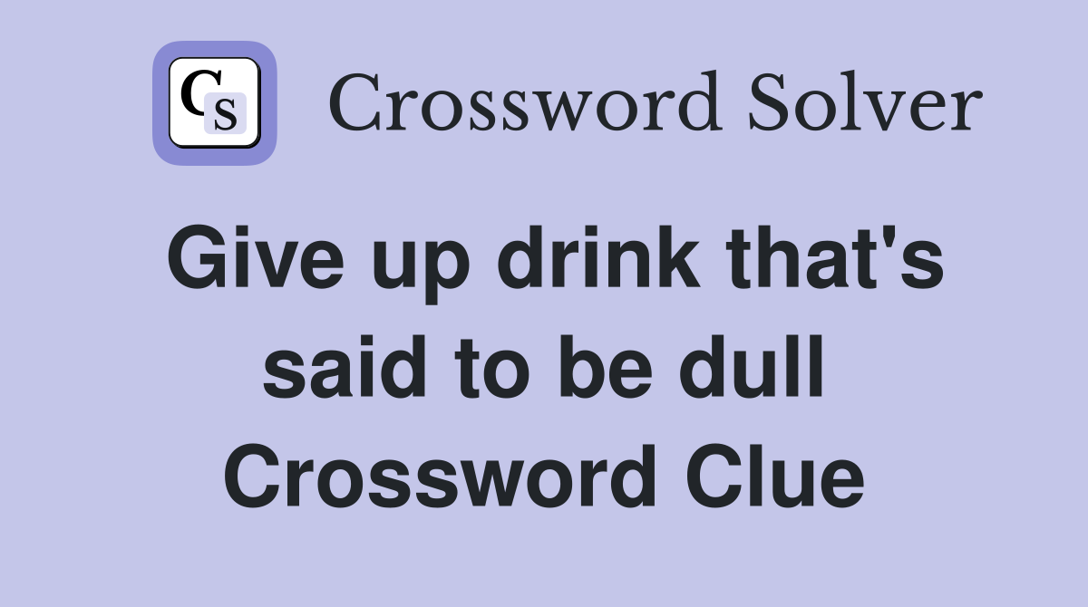 Give up drink that's said to be dull Crossword Clue