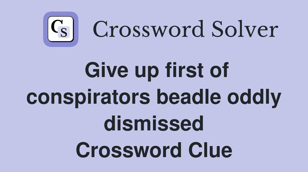 Give up first of conspirators beadle oddly dismissed Crossword Clue