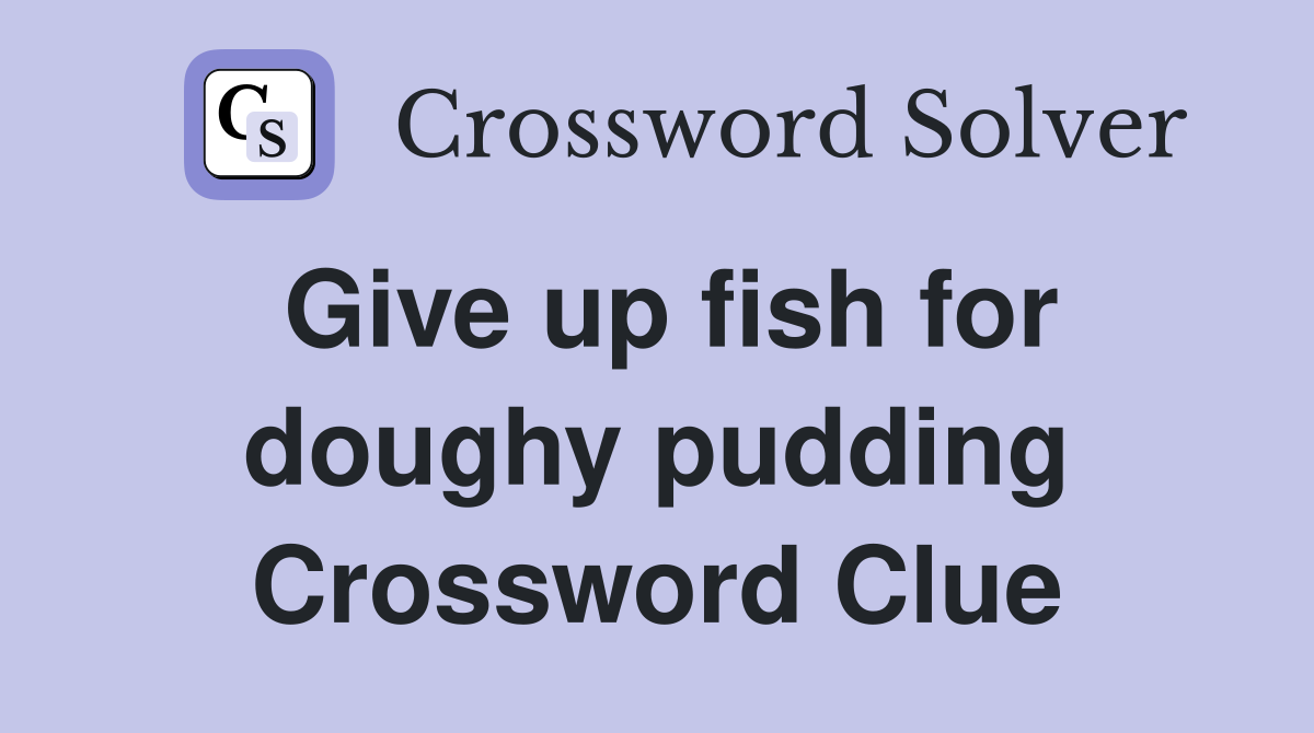 Give up fish for doughy pudding Crossword Clue