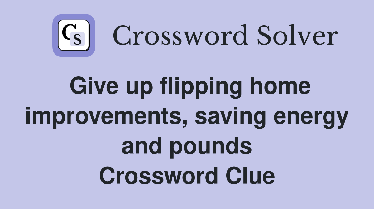 Give up flipping home improvements, saving energy and pounds Crossword Clue