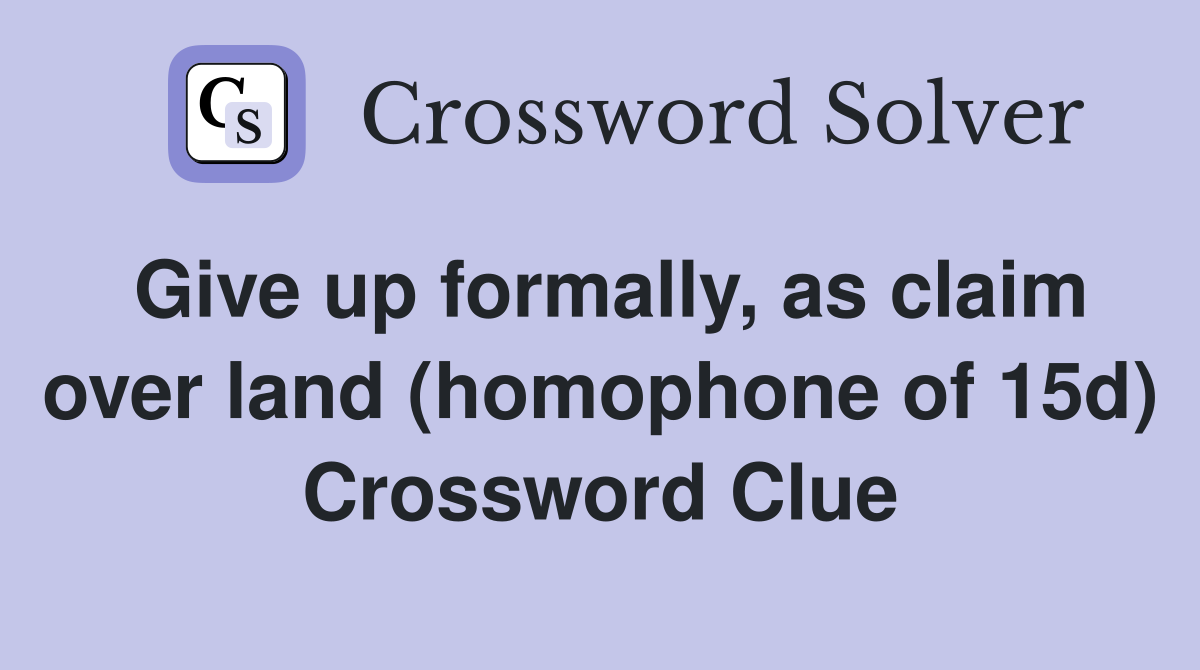 Give up formally, as claim over land (homophone of 15d) Crossword Clue