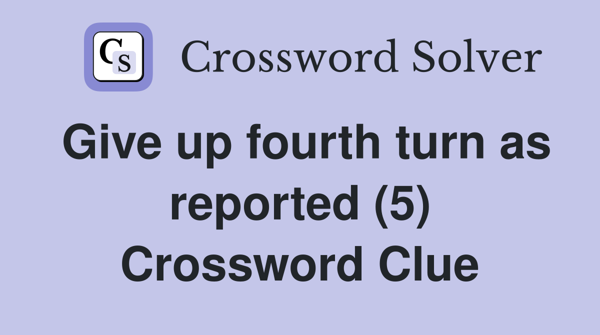 Give up fourth turn as reported (5) Crossword Clue