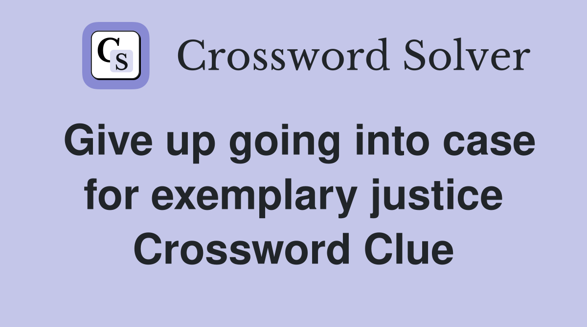 Give up going into case for exemplary justice Crossword Clue