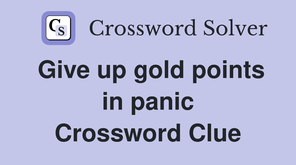 Give up gold points in panic Crossword Clue