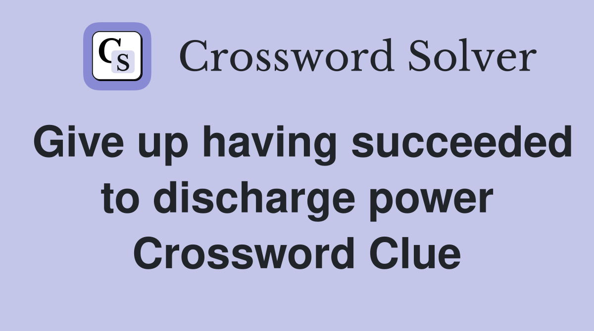 Give up having succeeded to discharge power Crossword Clue