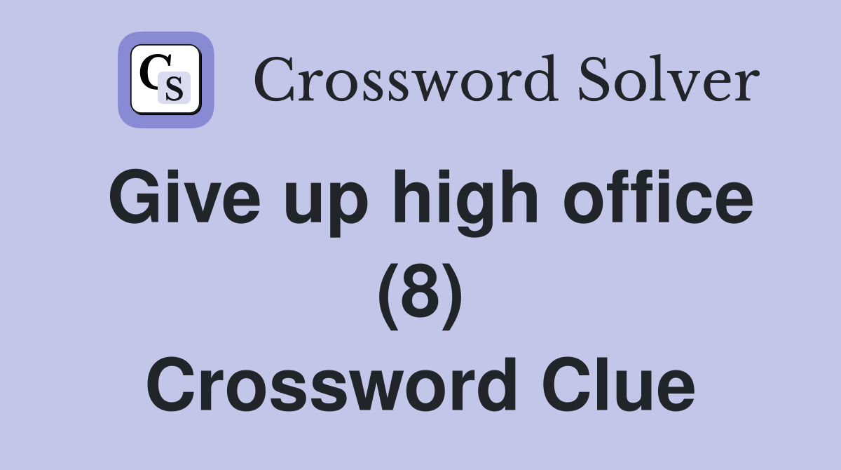 Give up high office (8) Crossword Clue