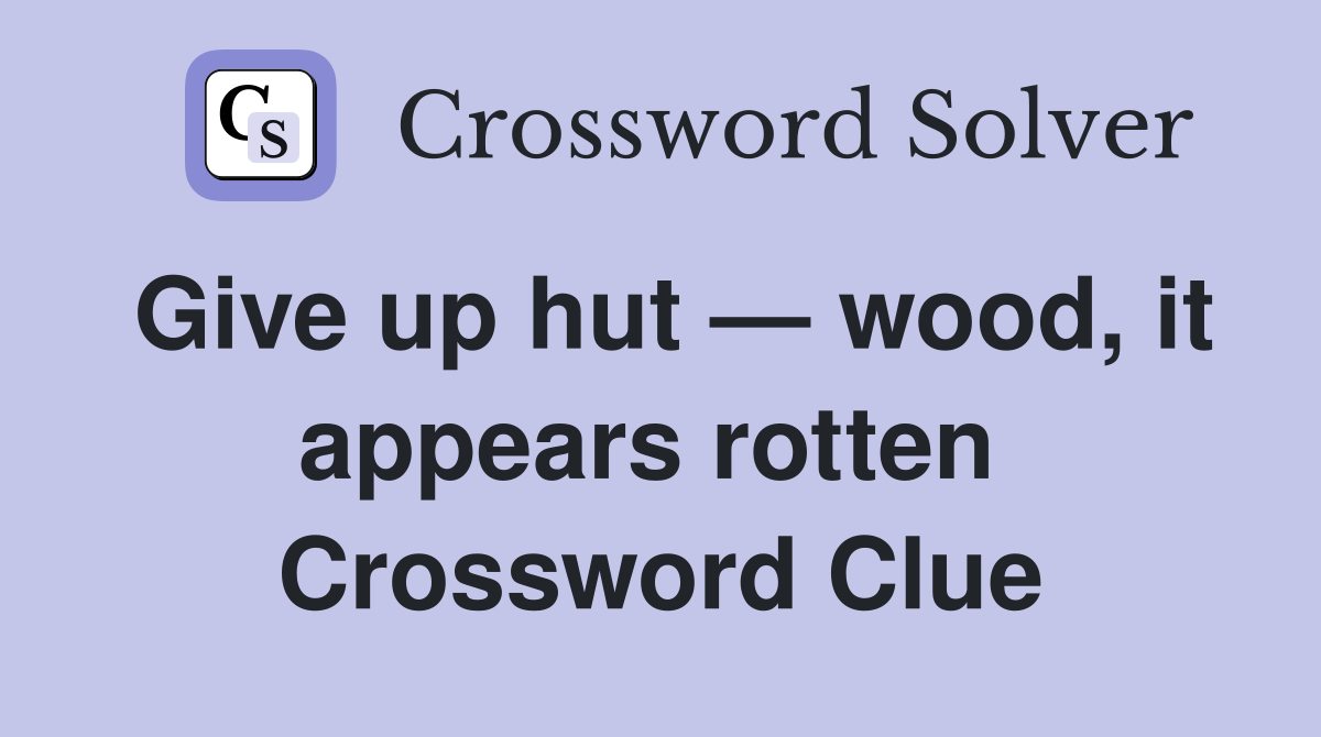 Give up hut — wood, it appears rotten  Crossword Clue