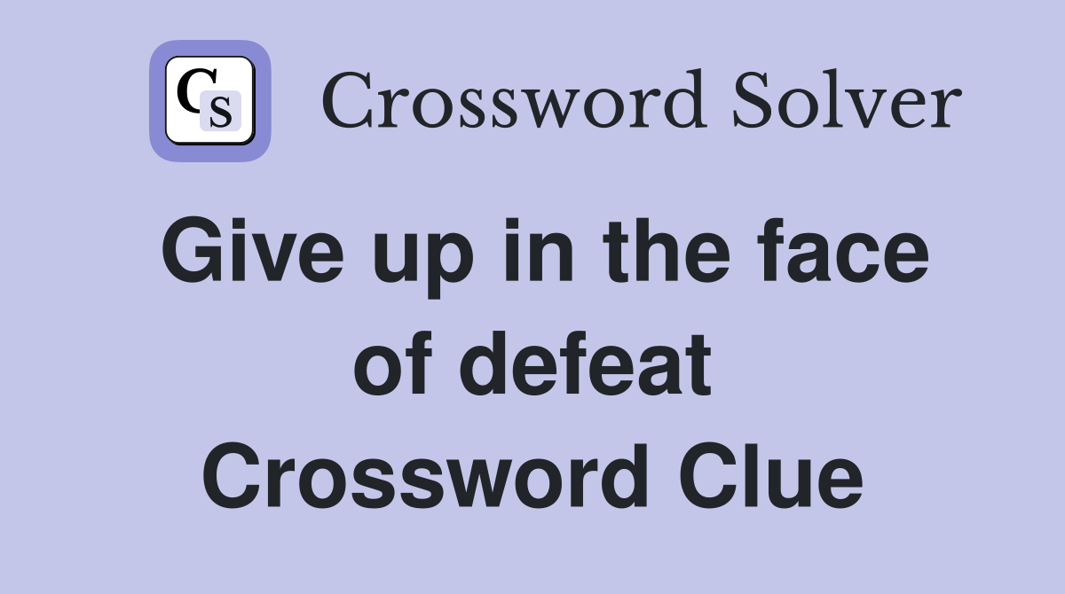 Give up in the face of defeat Crossword Clue