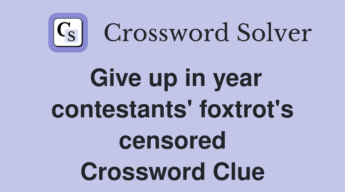 Give up in year contestants' foxtrot's censored Crossword Clue