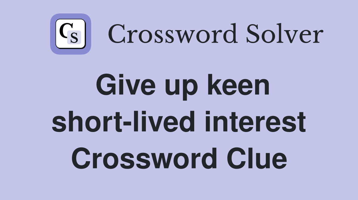 Give up keen short-lived interest Crossword Clue