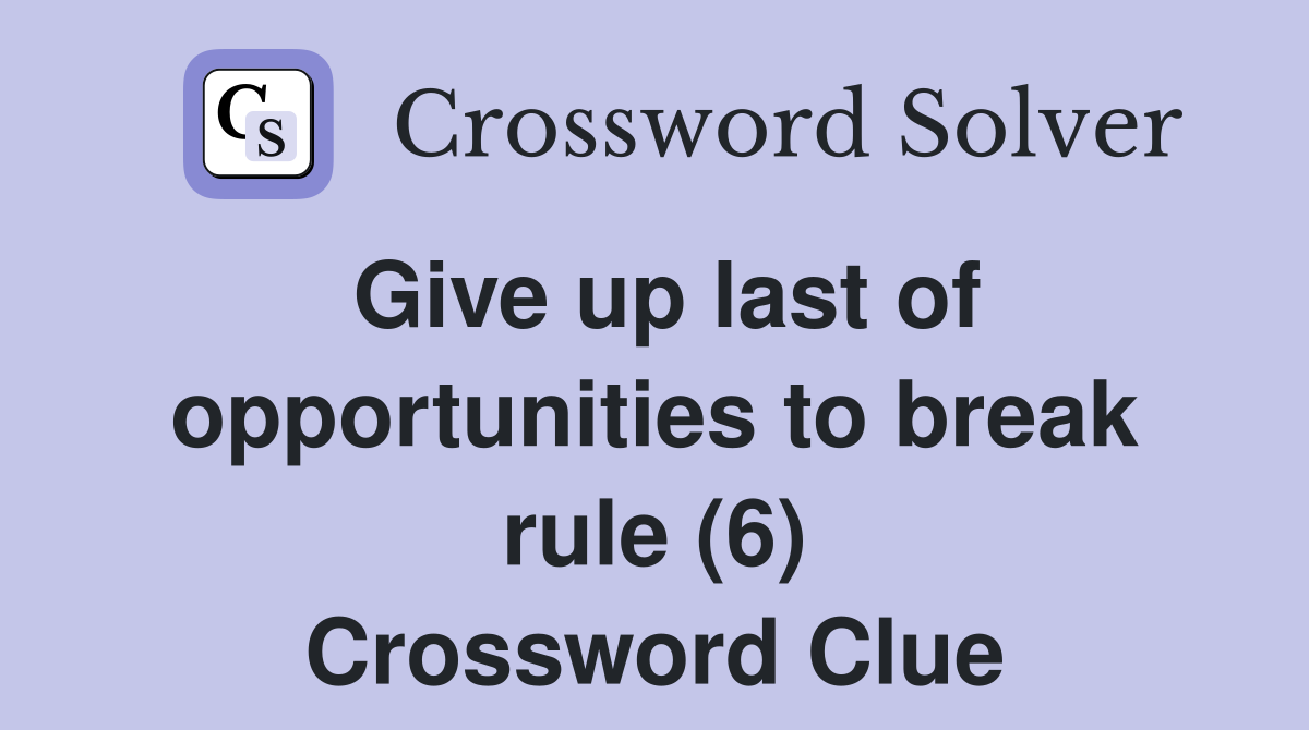 Give up last of opportunities to break rule (6) Crossword Clue