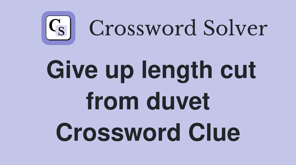 Give up length cut from duvet Crossword Clue