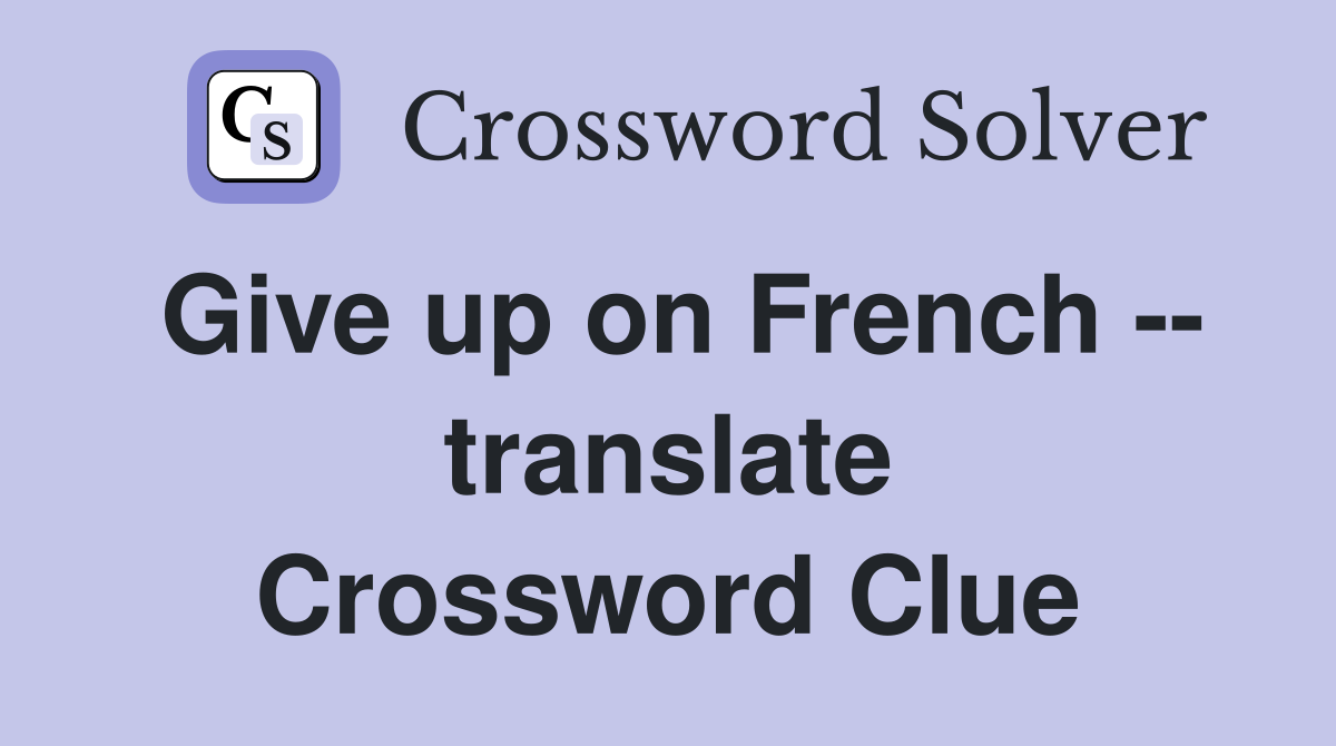 Give up on French -- translate Crossword Clue