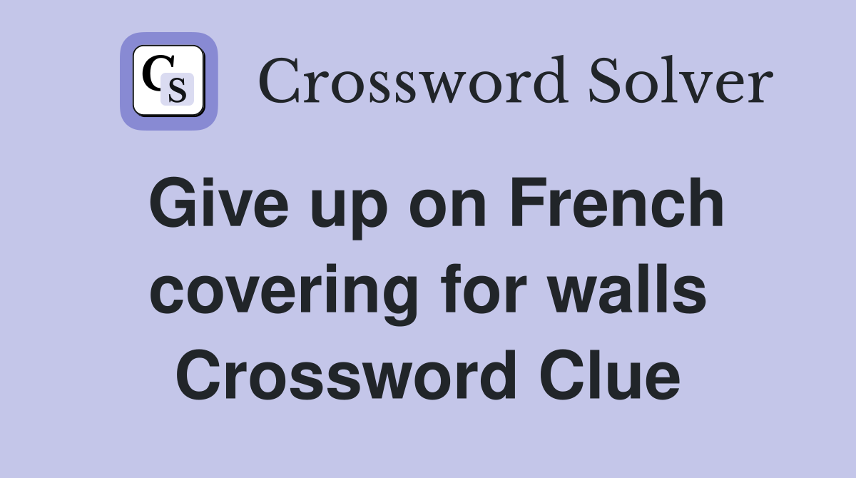 Give up on French covering for walls Crossword Clue