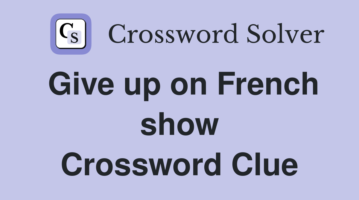 Give up on French show Crossword Clue