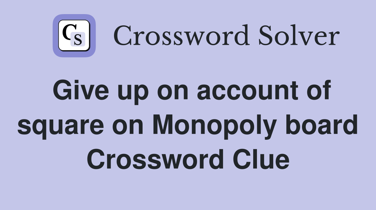 Give up on account of square on Monopoly board Crossword Clue