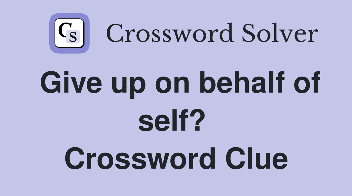 Give up on behalf of self?  Crossword Clue