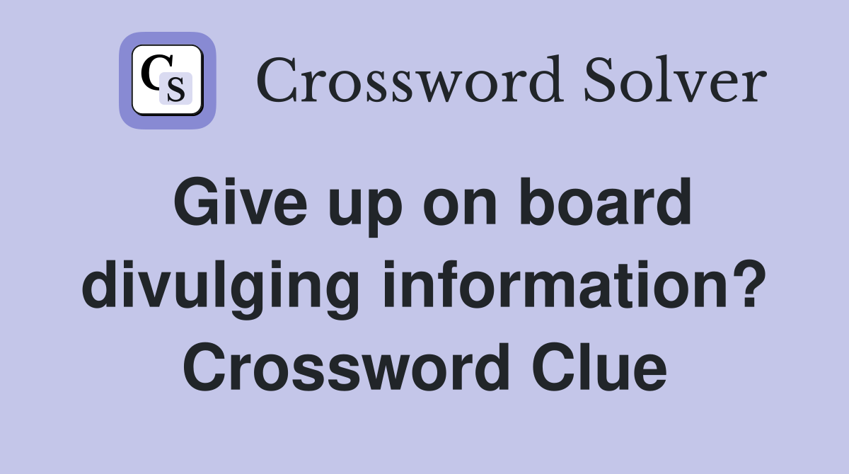 Give up on board divulging information? Crossword Clue