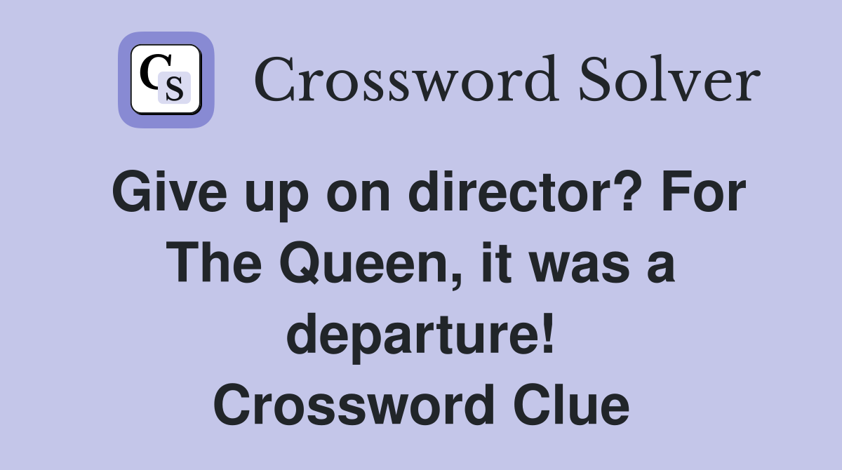Give up on director? For The Queen, it was a departure! Crossword Clue