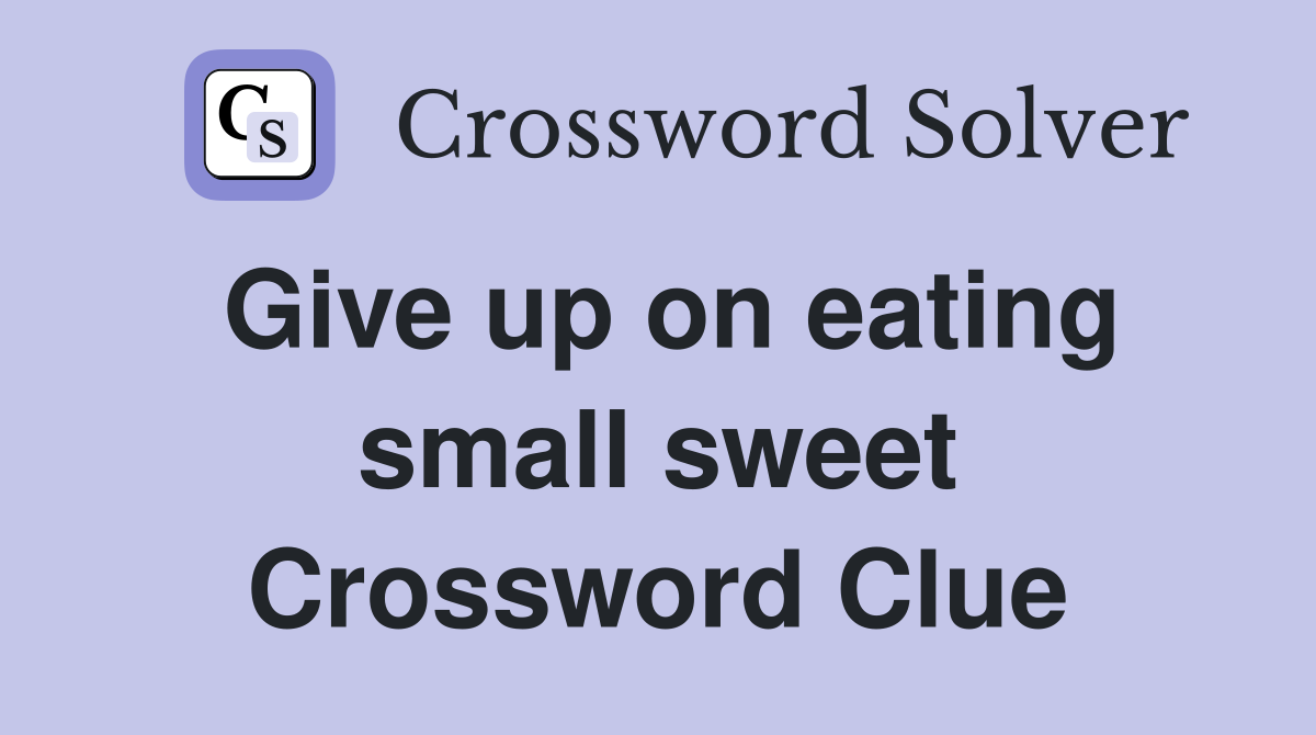 Give up on eating small sweet Crossword Clue