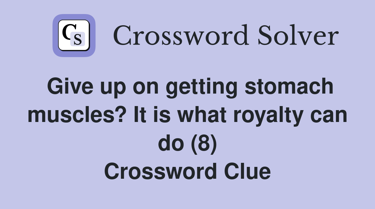 Give up on getting stomach muscles? It is what royalty can do (8) Crossword Clue