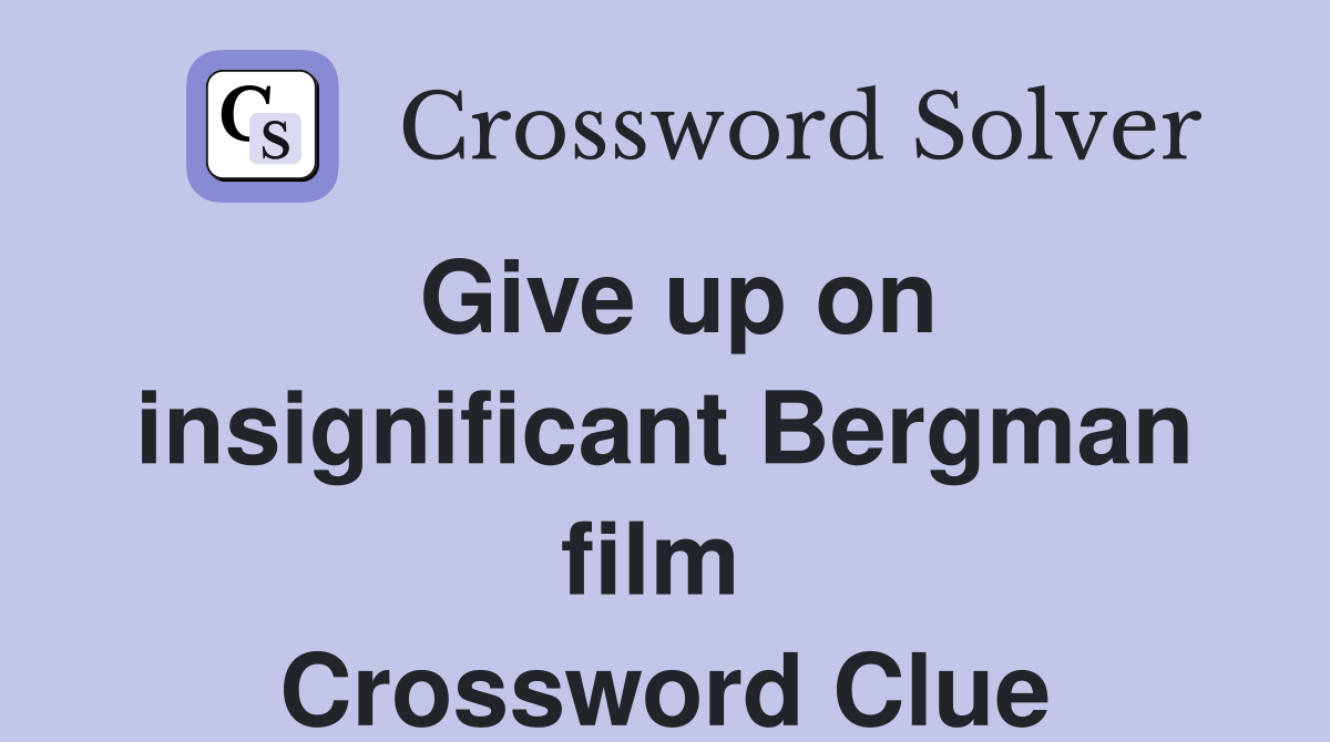Give up on insignificant Bergman film  Crossword Clue
