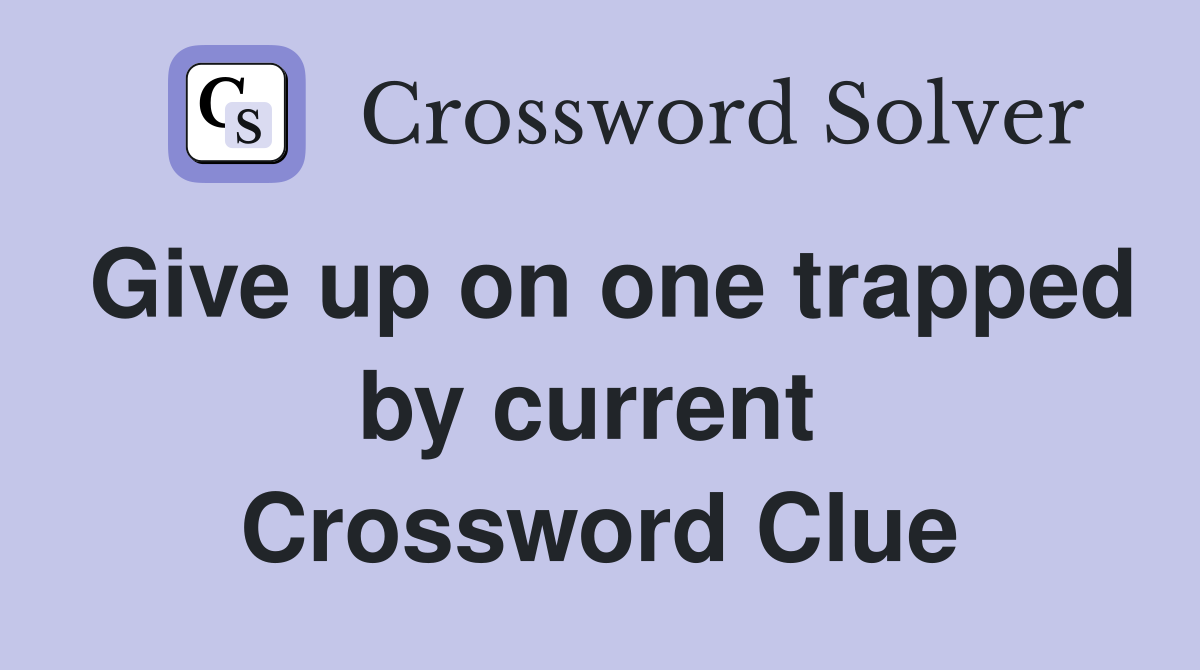 Give up on one trapped by current  Crossword Clue