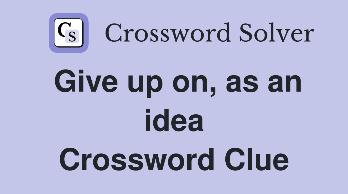 Give up on, as an idea Crossword Clue