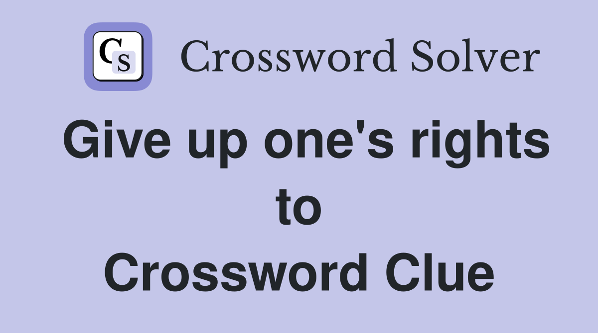 Give up one's rights to Crossword Clue