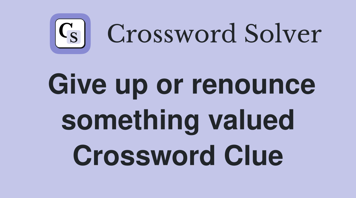 Give up or renounce something valued Crossword Clue