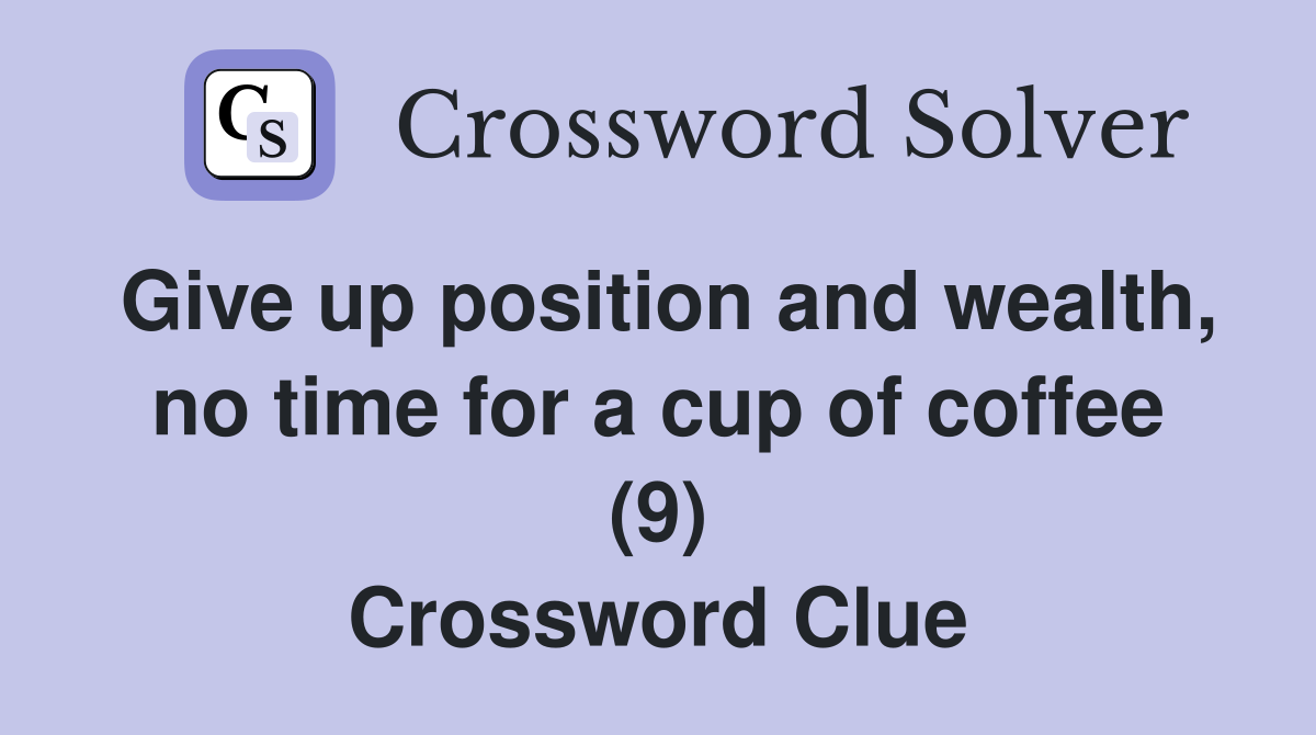 Give up position and wealth, no time for a cup of coffee (9) Crossword Clue
