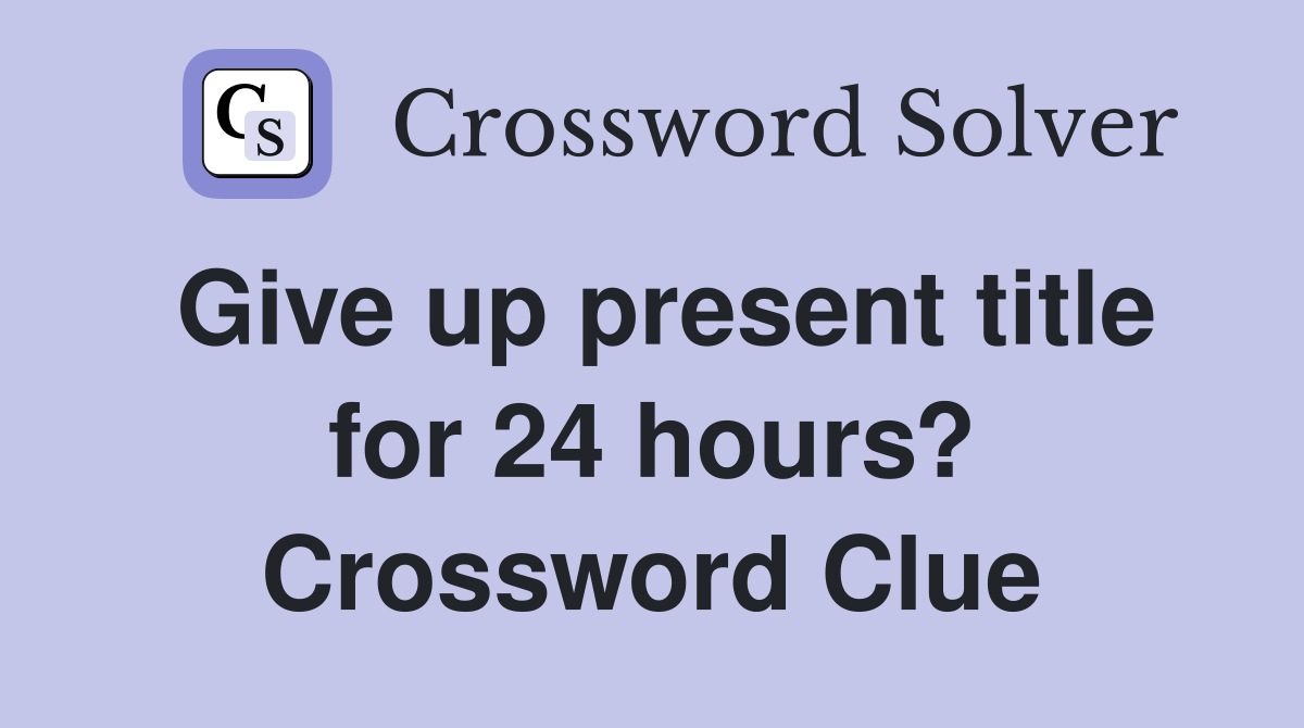 Give up present title for 24 hours? Crossword Clue