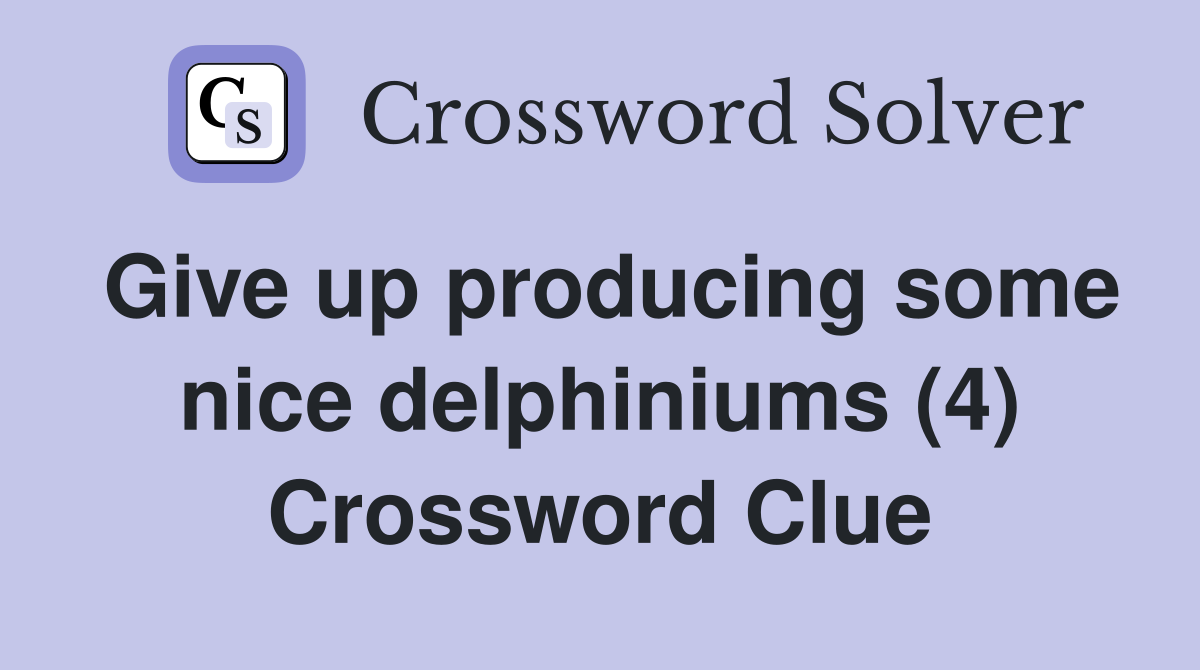 Give up producing some nice delphiniums (4) Crossword Clue