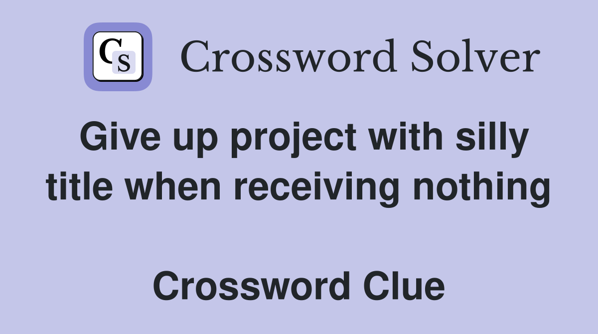 Give up project with silly title when receiving nothing  Crossword Clue