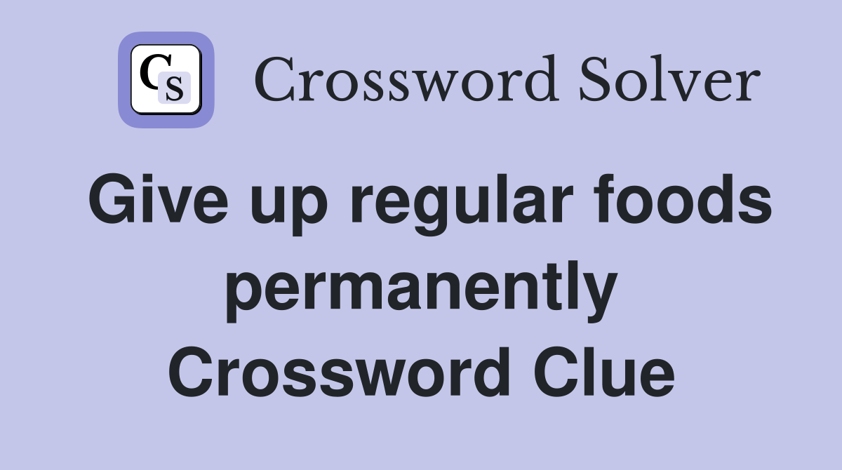 Give up regular foods permanently Crossword Clue