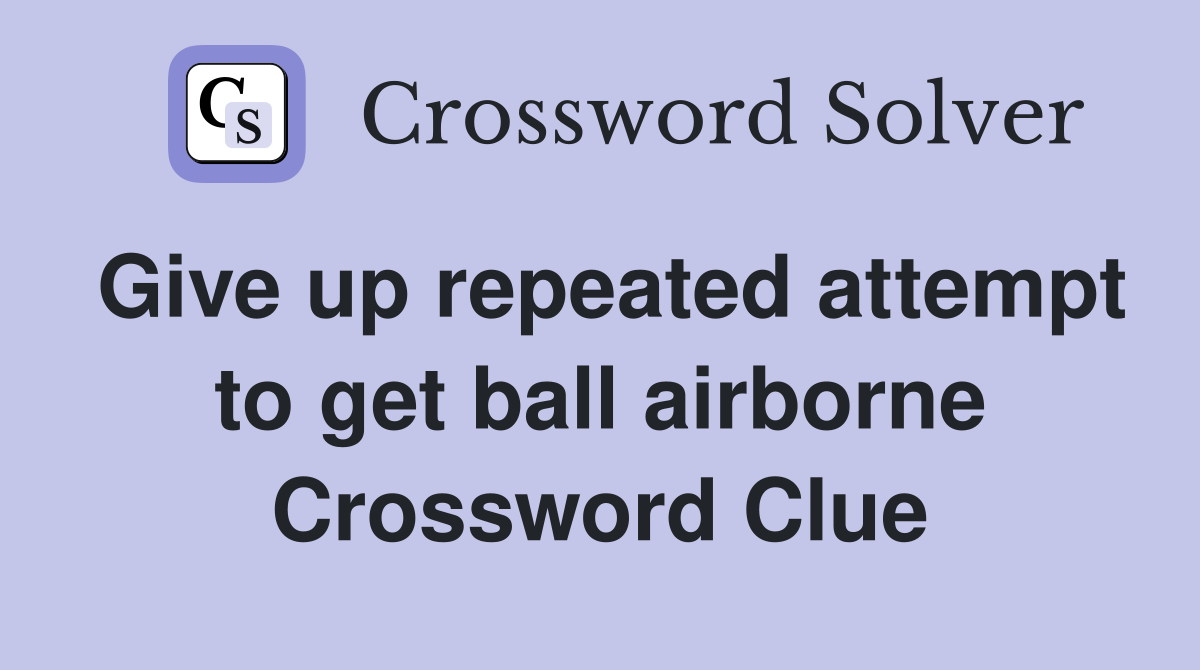 Give up repeated attempt to get ball airborne Crossword Clue