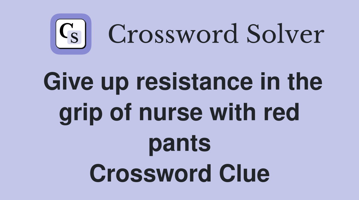 Give up resistance in the grip of nurse with red pants Crossword Clue