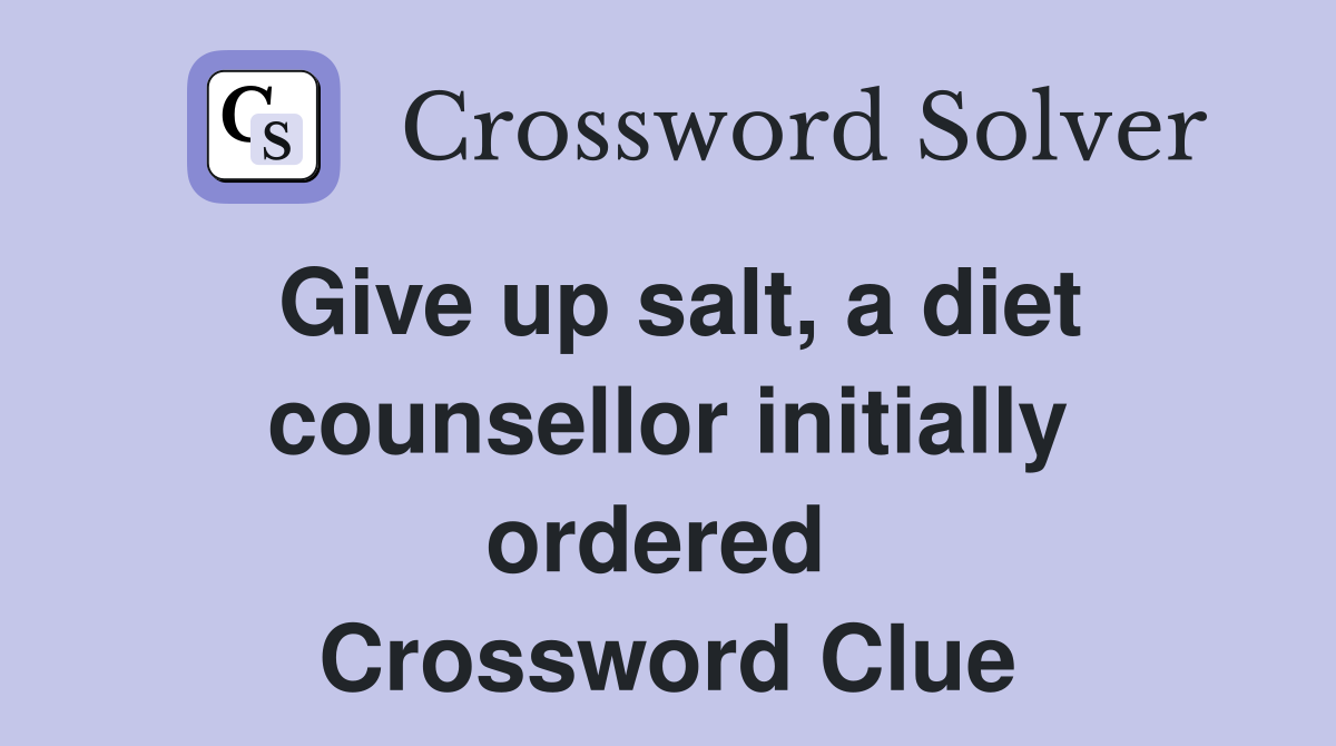 Give up salt, a diet counsellor initially ordered  Crossword Clue
