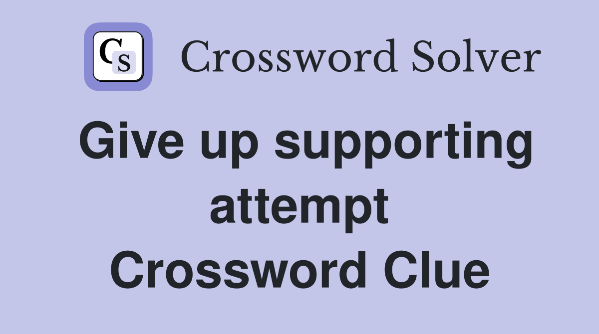 Give up supporting attempt Crossword Clue