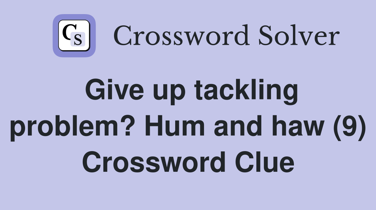 Give up tackling problem? Hum and haw (9) Crossword Clue