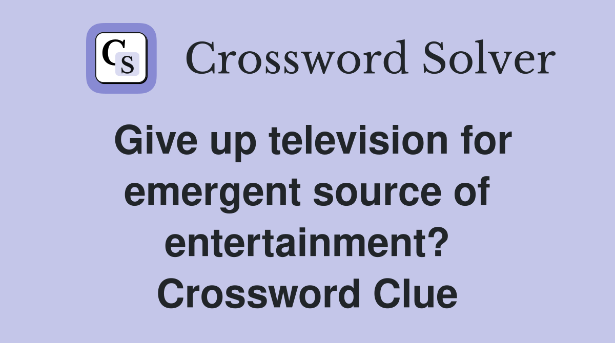 Give up television for emergent source of entertainment? Crossword Clue
