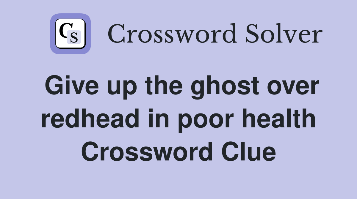 Give up the ghost over redhead in poor health Crossword Clue