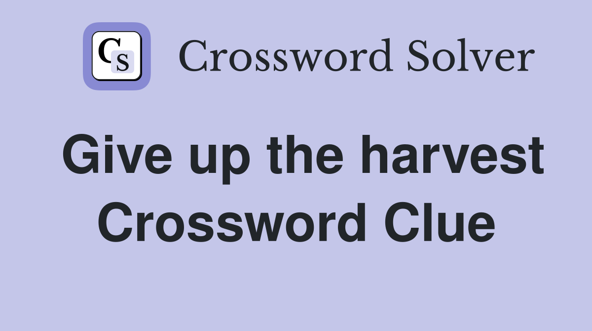 Give up the harvest Crossword Clue