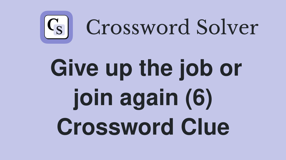 Give up the job or join again (6) Crossword Clue